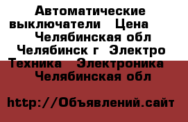 Автоматические выключатели › Цена ­ 100 - Челябинская обл., Челябинск г. Электро-Техника » Электроника   . Челябинская обл.